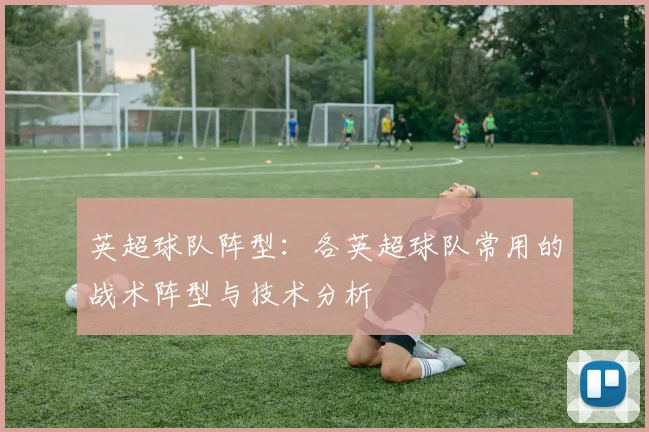 英超球队阵型：各英超球队常用的战术阵型与技术分析