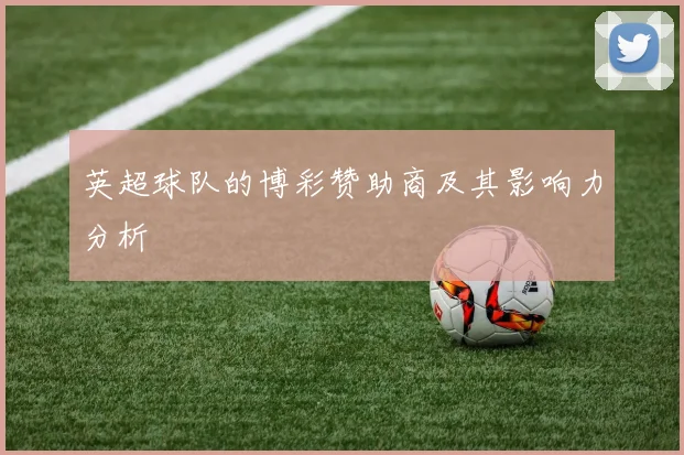 英超球队的博彩赞助商及其影响力分析