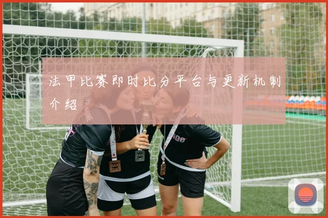法甲比赛即时比分平台与更新机制介绍