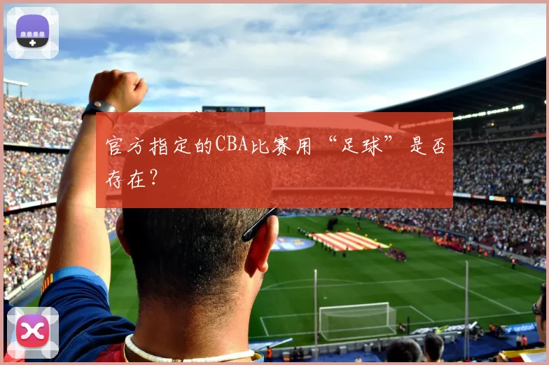 官方指定的CBA比赛用“足球”是否存在?