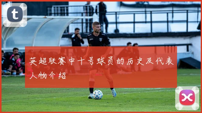 英超联赛中十号球员的历史及代表人物介绍