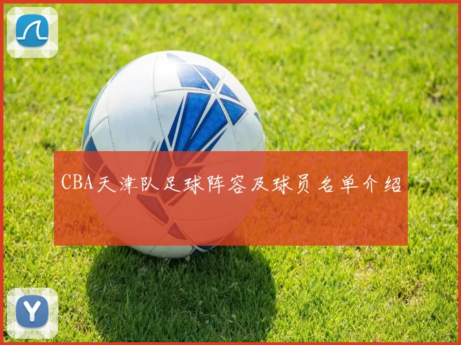 CBA天津队足球阵容及球员名单介绍