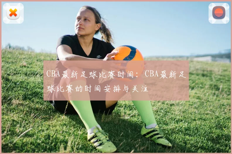 CBA最新足球比赛时间：CBA最新足球比赛的时间安排与关注