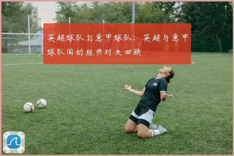 英超球队打意甲球队：英超与意甲球队间的经典对决回顾