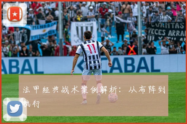 法甲经典战术案例解析：从布阵到执行