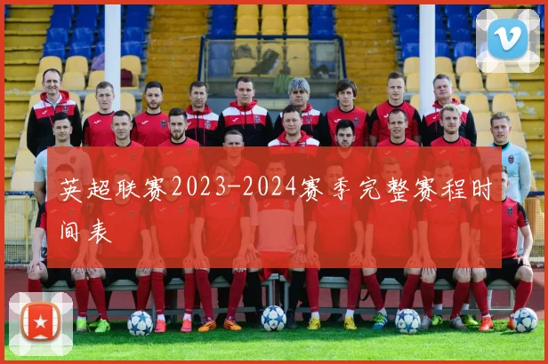 英超联赛2023-2024赛季完整赛程时间表