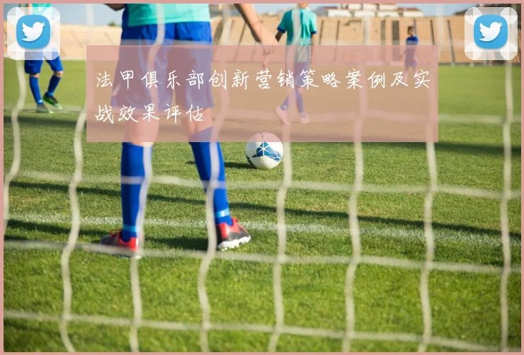 法甲俱乐部创新营销策略案例及实战效果评估